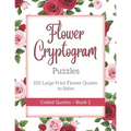 Flower Cryptogram Puzzles 100 Large Print Flower Quotes to Solve Coded Quotes- Book 1: Inspirational Puzzle Book with Hints for Adults