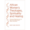 African Women's Theologies, Spirituality and Healing: Theological Perspectives from the Circle of Concerned African Women Theologians