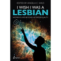 I Wish I Was a Lesbian: Women's Lives Beyond Heterosexuality