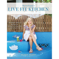 Live Fit Kitchen: 100 Simple, Delicious Recipes for Living Fit, Living Life, and Living Love