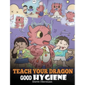 Teach Your Dragon Good Hygiene: Help Your Dragon Start Healthy Hygiene Habits. A Cute Children Story To Teach Kids Why Good Hygiene Is Important Socia