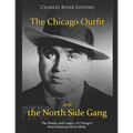 The Chicago Outfit and the North Side Gang: The History and Legacy of Chicago's Most Notorious Rival Mobs