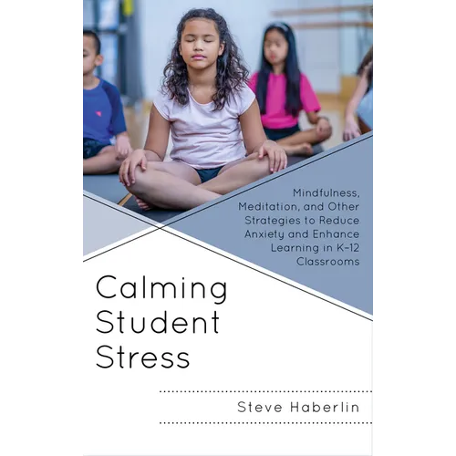 Calming Student Stress: Mindfulness, Meditation, and Other Strategies to Reduce Anxiety and Enhance Learning in K-12 Classrooms
