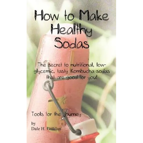 How to Make Healthy Sodas: The secret to nutritional, low-glycemic, tasty Kombucha sodas that are good for you!