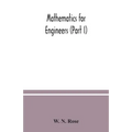 Mathematics for engineers (Part I) Including Elementary and Higher Algebra, Mensuration and Graphs, and Plane Trigonometry