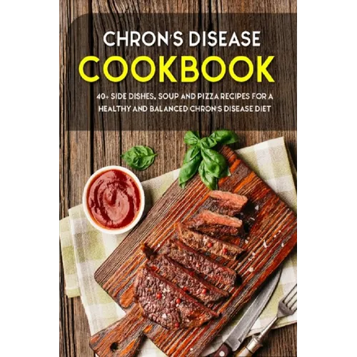 Chron's Disease Cookbook: 40+ Side Dishes, Soup and Pizza Recipes designed for a healthy and balanced Chron's Disease diet