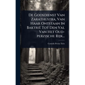 De Godsdienst Van Zarathustra, Van Haar Ontstaan In Baktrië Tot Den Val Van Het Oud-perzische Rijk...