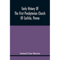 Early History Of The First Presbyterian Church Of Carlisle, Penna