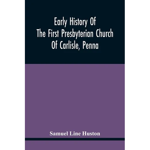 Early History Of The First Presbyterian Church Of Carlisle, Penna