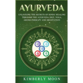 Ayurveda: Unlocking the Secrets of Hindu Healing Through the Ayurveda Diet, Yoga, Aromatherapy, and Meditation
