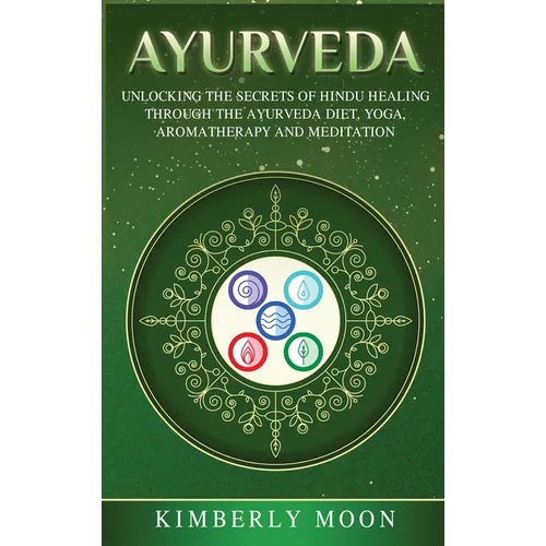 Ayurveda: Unlocking the Secrets of Hindu Healing Through the Ayurveda Diet, Yoga, Aromatherapy, and Meditation