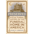 Preserved: A Cultural History of the Funeral Home in America