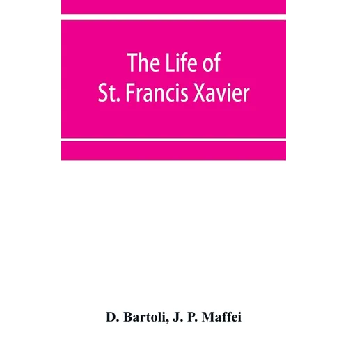 The life of St. Francis Xavier: apostle of the Indies and Japan