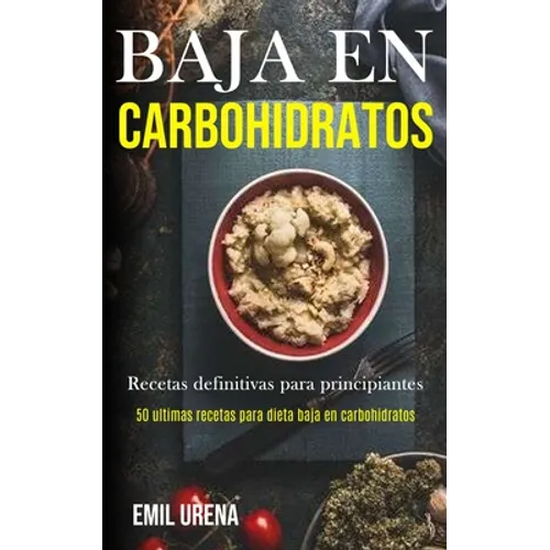 Baja En Carbohidratos: Recetas definitivas para principiantes (50 ultimas recetas para dieta baja en carbohidratos)