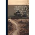 The Poetical Works of the Late Thomas Little, Esq
