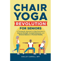 Chair Yoga Revolution for Seniors: A Therapeutic Approach to Daily Exercises to Improve Strength, Increase Endurance, and Enhance Balance to Promote M