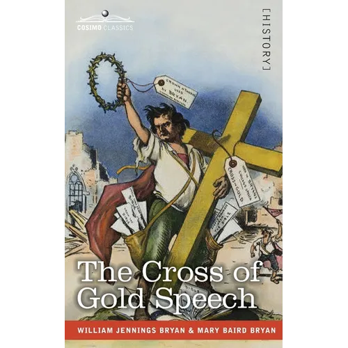 The Cross of Gold Speech and Life of Williams Jenning Bryan