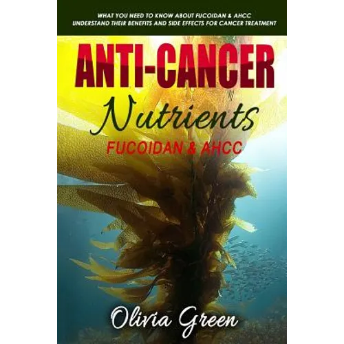 Anti-cancer Nutrients: Fucoidan & AHCC: What you need to know about Fucoidan & AHCC. Understand their benefits and side effects for cancer treatment