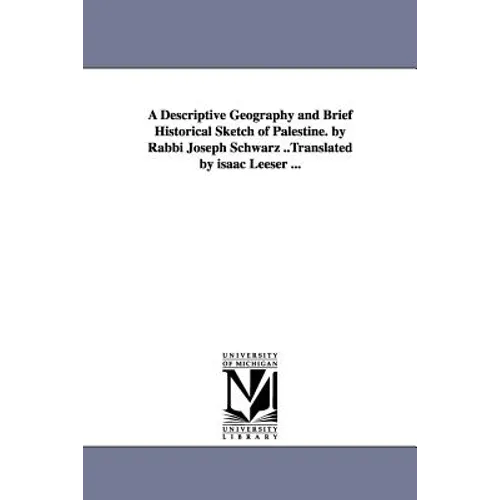 A Descriptive Geography and Brief Historical Sketch of Palestine. by Rabbi Joseph Schwarz ..Translated by isaac Leeser ...