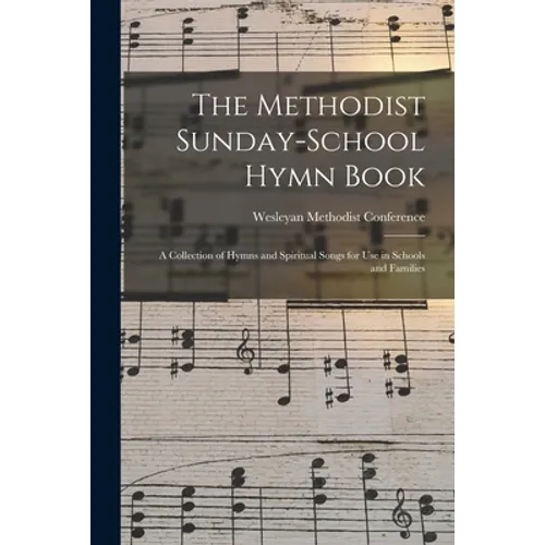 The Methodist Sunday-school Hymn Book: a Collection of Hymns and Spiritual Songs for Use in Schools and Families