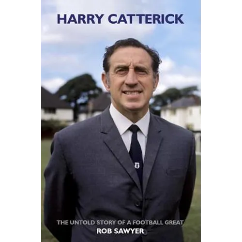 Harry Catterick: The Untold Story of a Football Great