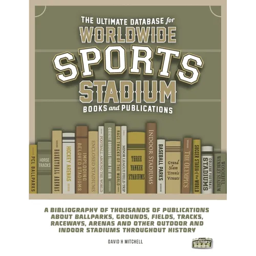 The Ultimate Database for Worldwide Sports Stadium Book and Publications: A bibliography of thousands of publications about ballparks, grounds, fields