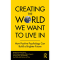 Creating The World We Want To Live In: How Positive Psychology Can Build a Brighter Future