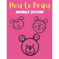 How to Draw: Animals Edition: Learn How to Draw Simple, Cute, Sweet Animals, Step by Step for Kids