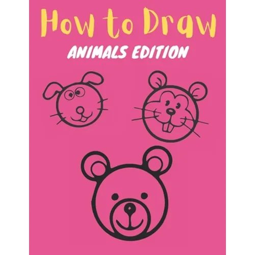 How to Draw: Animals Edition: Learn How to Draw Simple, Cute, Sweet Animals, Step by Step for Kids