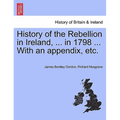 History of the Rebellion in Ireland, ... in 1798 ... With an appendix, etc.