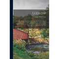 Ludlow: a Century and a Centennial, Comprising a Sketch of the History of the Town of Ludlow, Hampden County, Massachusetts, T