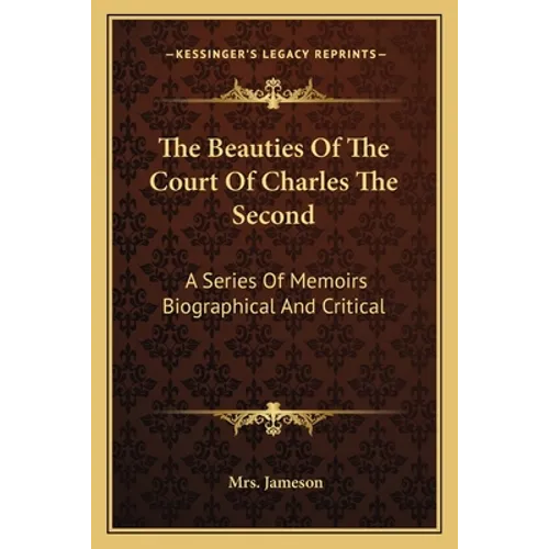 The Beauties Of The Court Of Charles The Second: A Series Of Memoirs Biographical And Critical