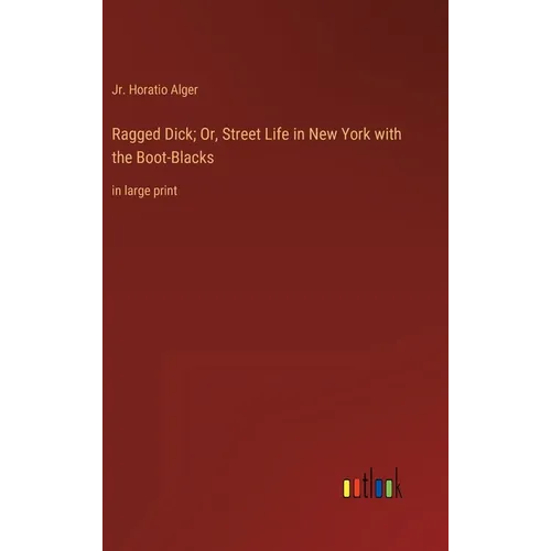Ragged Dick; Or, Street Life in New York with the Boot-Blacks: in large print