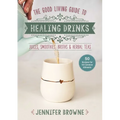 Good Living Guide to Healing Drinks: Juices, Smoothies, Broths & Herbal Teas