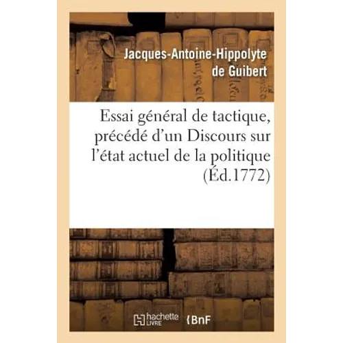 Essai Général de Tactique, Précédé d'Un Discours Sur l'État Actuel de la Politique Et de la Science: Militaire En Europe, Avec Le Plan d'Un Ouvrage In
