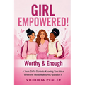 Girl Empowered! Worthy & Enough: A Teen Girl's Guide to Knowing Your Value When the World Makes You Question It