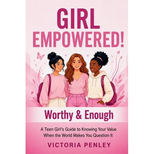Girl Empowered! Worthy & Enough: A Teen Girl's Guide to Knowing Your Value When the World Makes You Question It