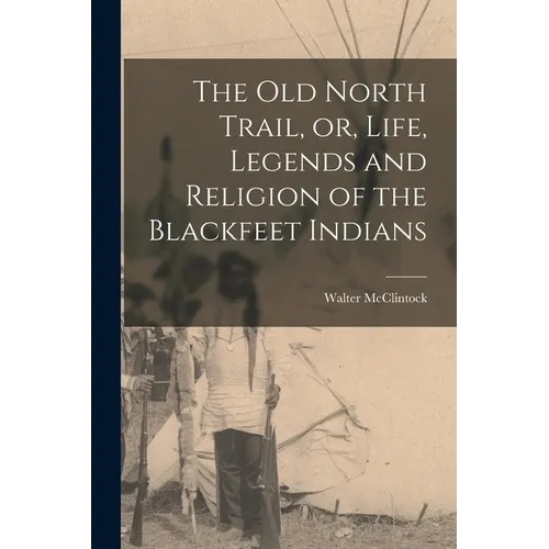The old North Trail, or, Life, Legends and Religion of the Blackfeet Indians