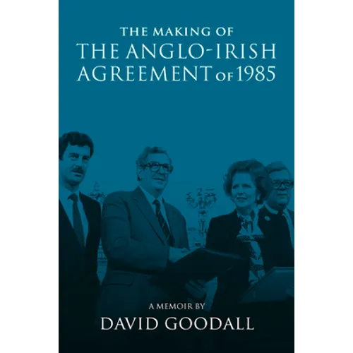 The Making of the Anglo-Irish Agreement of 1985: A Memoir by David Goodall