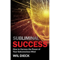 Subliminal Success: How to Harness the Power of Your Subconscious Mind
