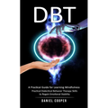Dbt: A Practical Guide for Learning Mindfulness (Practical Dialectical Behavior Therapy Skills to Regain Emotional Stabilit