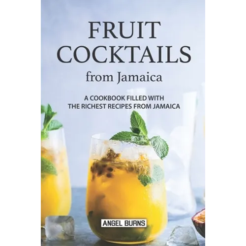 Fruit Cocktails from Jamaica: A Cookbook Filled with The Richest Recipes from Jamaica