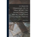 Le Maçon Démasqué, Ou Le Vrai Secret Des Francs Maçons, Mis Au Jour Dans Toutes Ses Parties