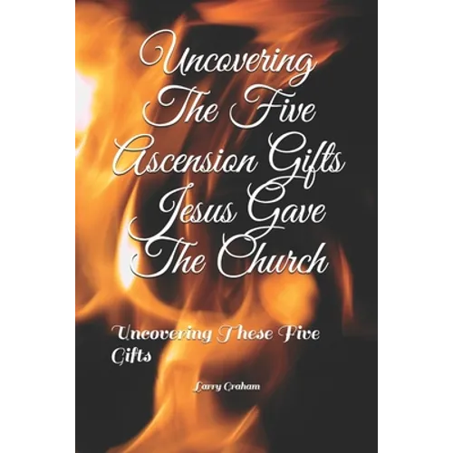 Uncovering The Five Ascension Gifts Jesus Gave The Church: Uncovering These Five Gifts
