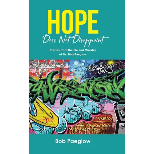 Hope Does Not Disappoint: Stories from the life and Ministry of Dr. Bob Paeglow