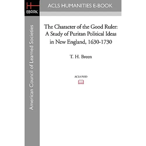 The Character of the Good Ruler: A Study of Puritan Political Ideas in New England, 1630-1730