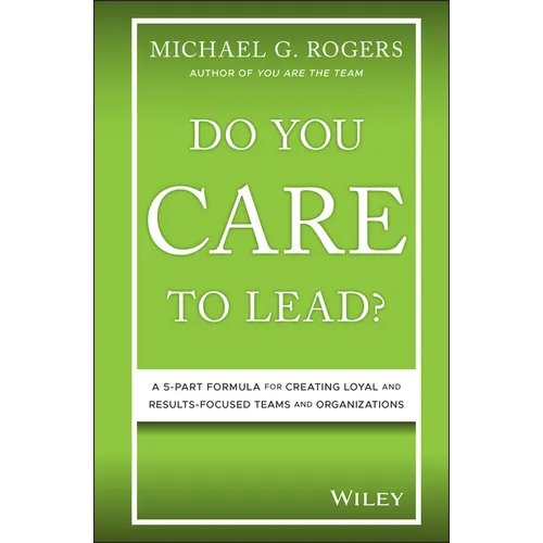 Do You Care to Lead?: A 5-Part Formula for Creating Loyal and Results-Focused Teams and Organizations