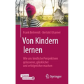 Von Kindern Lernen: Wie Uns Kindliche Perspektiven Gelassener, Glücklicher Und Erfolgreicher Machen