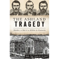 The Ashland Tragedy: Murder, a Mob & a Militia in Kentucky