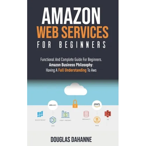Aws: AMAZON WEB SERVICES: Functional And Complete Guide For Beginners. Amazon Buѕіnеѕѕ Phіlоѕо&#